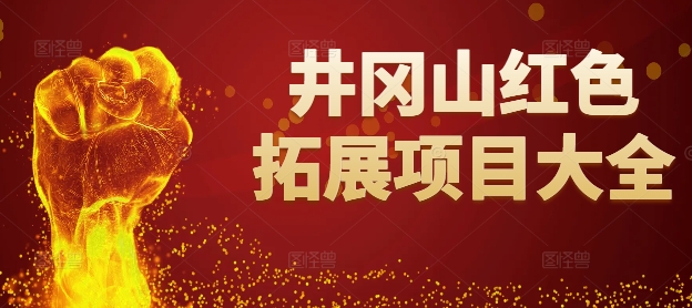 有哪些井岡山特色的紅色拓展項(xiàng)目,井岡山紅色拓展項(xiàng)目大全